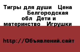 Тигры для души › Цена ­ 7 000 - Белгородская обл. Дети и материнство » Игрушки   